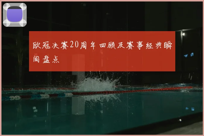 欧冠决赛20周年回顾及赛事经典瞬间盘点