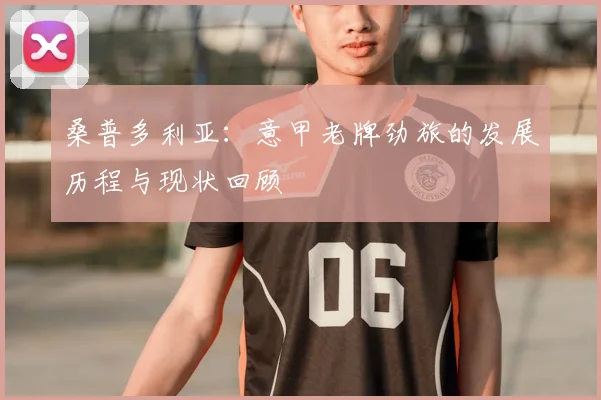 桑普多利亚:意甲老牌劲旅的发展历程与现状回顾