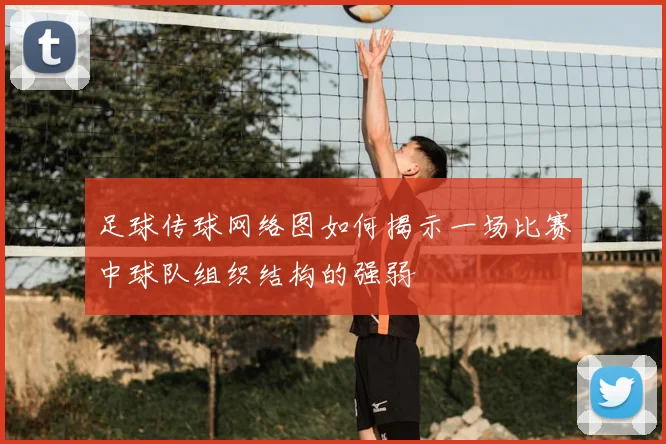 足球传球网络图如何揭示一场比赛中球队组织结构的强弱