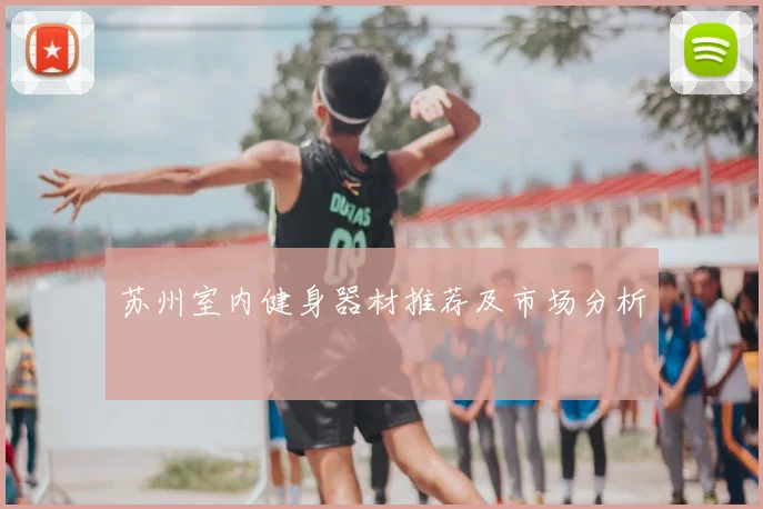 苏州室内健身器材推荐及市场分析