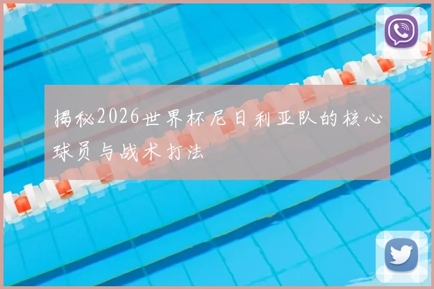 揭秘2026世界杯尼日利亚队的核心球员与战术打法